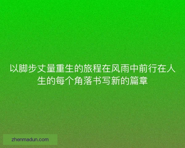以脚步丈量重生的旅程在风雨中前行在人生的每个角落书写新的篇章