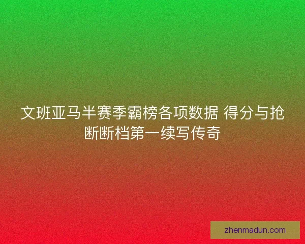 文班亚马半赛季霸榜各项数据 得分与抢断断档第一续写传奇