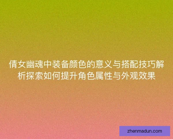倩女幽魂中装备颜色的意义与搭配技巧解析探索如何提升角色属性与外观效果