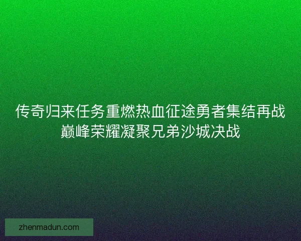 传奇归来任务重燃热血征途勇者集结再战巅峰荣耀凝聚兄弟沙城决战