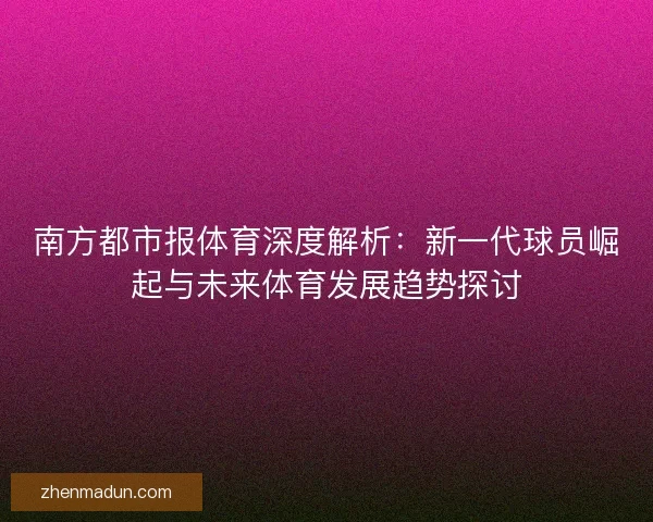 南方都市报体育深度解析：新一代球员崛起与未来体育发展趋势探讨