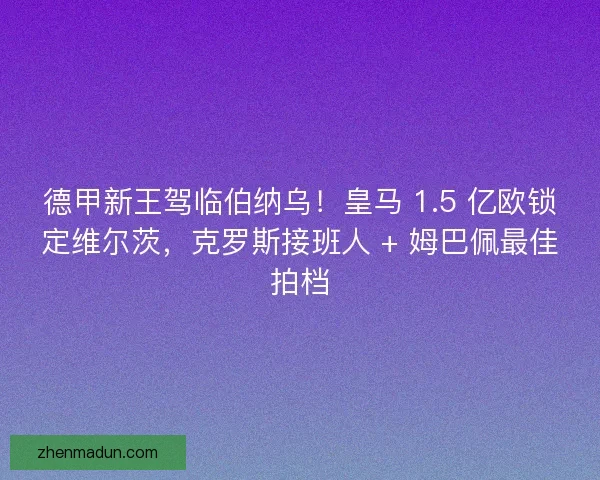 德甲新王驾临伯纳乌!皇马 1.5 亿欧锁定维尔茨,克罗斯接班人 + 姆巴佩最佳拍档 德甲新王驾临伯纳乌!皇马 1.5 亿欧锁定维尔茨,克罗斯接班人 + 姆巴佩最佳拍档
