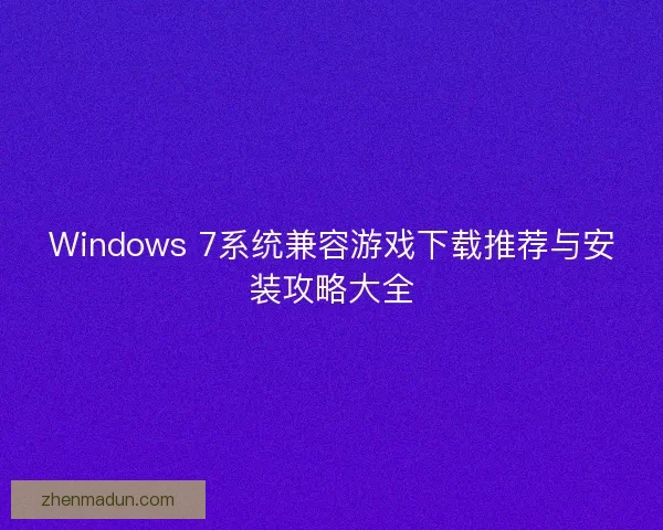 Windows 7系统兼容游戏下载推荐与安装攻略大全