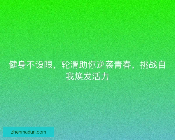 健身不设限，轮滑助你逆袭青春，挑战自我焕发活力