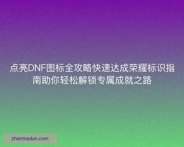 点亮DNF图标全攻略快速达成荣耀标识指南助你轻松解锁专属成就之路