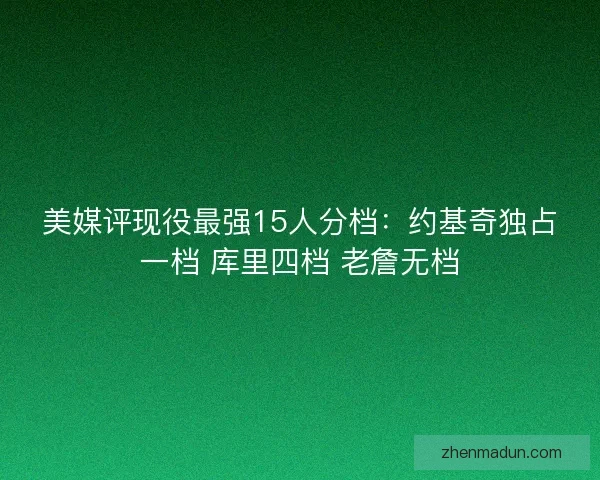 美媒评现役最强15人分档：约基奇独占一档 库里四档 老詹无档