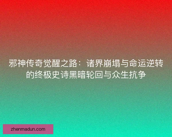 邪神传奇觉醒之路：诸界崩塌与命运逆转的终极史诗黑暗轮回与众生抗争