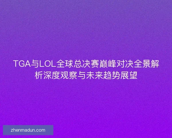 TGA与LOL全球总决赛巅峰对决全景解析深度观察与未来趋势展望