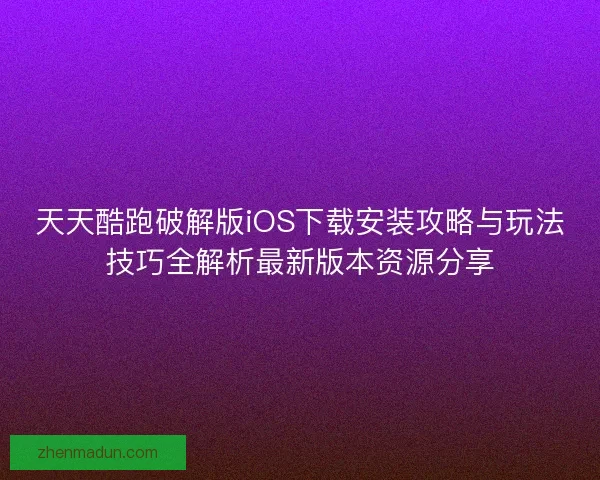 天天酷跑破解版iOS下载安装攻略与玩法技巧全解析最新版本资源分享 天天酷跑破解版iOS下载安装攻略与玩法技巧全解析最新版本资源分享