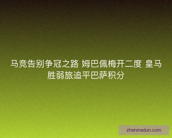 马竞告别争冠之路 姆巴佩梅开二度 皇马胜弱旅追平巴萨积分