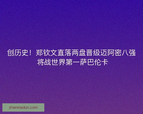 创历史！郑钦文直落两盘晋级迈阿密八强 将战世界第一萨巴伦卡