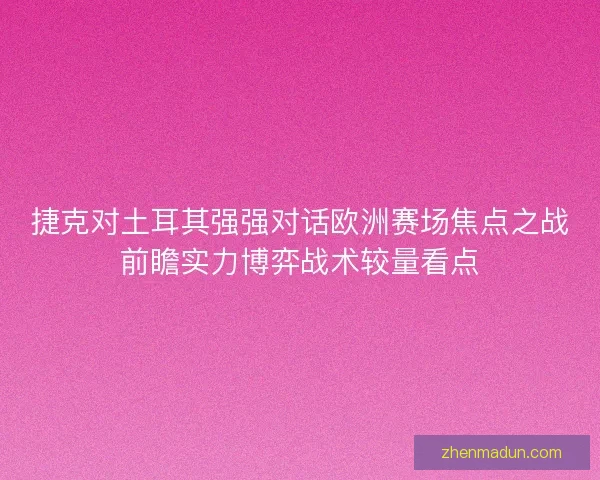 捷克对土耳其强强对话欧洲赛场焦点之战前瞻实力博弈战术较量看点 捷克对土耳其强强对话欧洲赛场焦点之战前瞻实力博弈战术较量看点