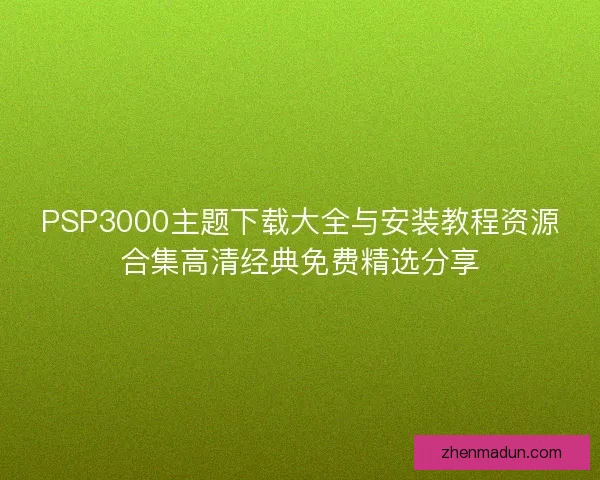PSP3000主题下载大全与安装教程资源合集高清经典免费精选分享