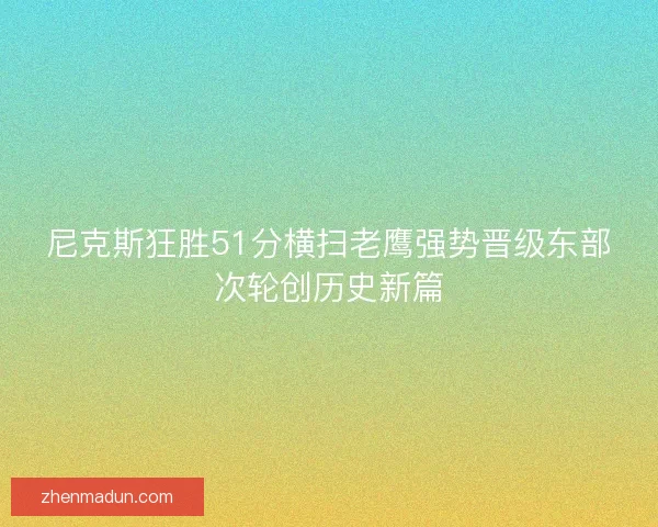尼克斯狂胜51分横扫老鹰强势晋级东部次轮创历史新篇 尼克斯狂胜51分横扫老鹰强势晋级东部次轮创历史新篇