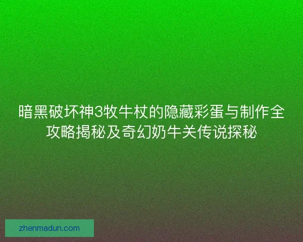 暗黑破坏神3牧牛杖的隐藏彩蛋与制作全攻略揭秘及奇幻奶牛关传说探秘