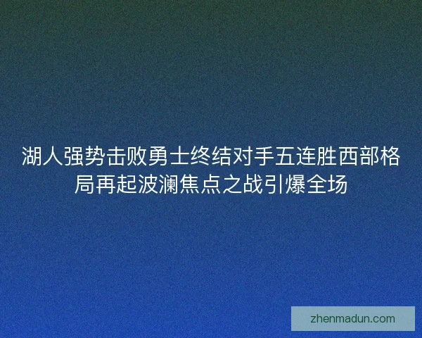 湖人强势击败勇士终结对手五连胜西部格局再起波澜焦点之战引爆全场 湖人强势击败勇士终结对手五连胜西部格局再起波澜焦点之战引爆全场