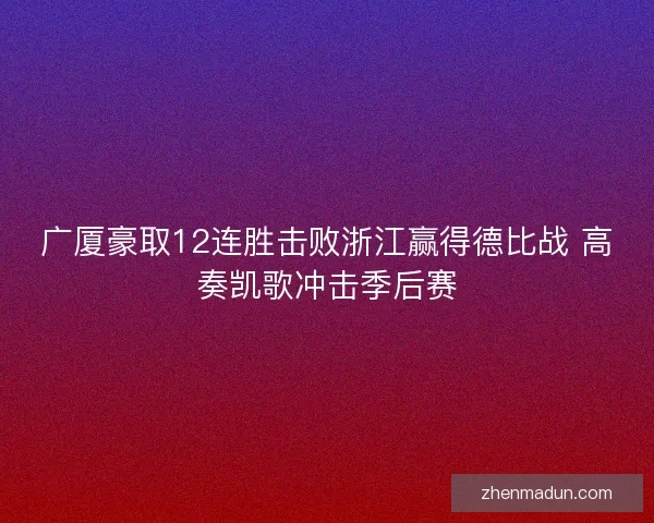 广厦豪取12连胜击败浙江赢得德比战 高奏凯歌冲击季后赛