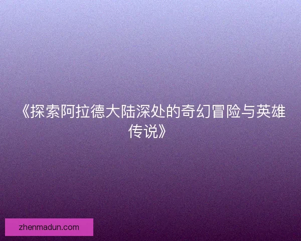 《探索阿拉德大陆深处的奇幻冒险与英雄传说》