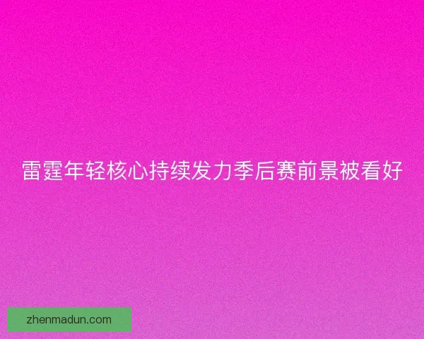 雷霆年轻核心持续发力季后赛前景被看好