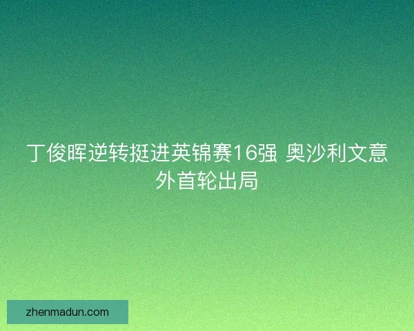丁俊晖逆转挺进英锦赛16强 奥沙利文意外首轮出局 丁俊晖逆转挺进英锦赛16强 奥沙利文意外首轮出局